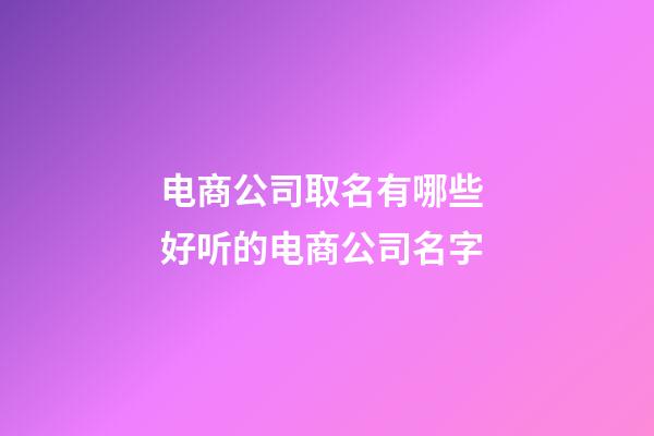 电商公司取名有哪些 好听的电商公司名字-第1张-公司起名-玄机派